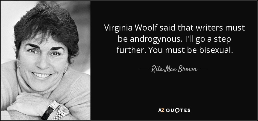 Virginia Woolf said that writers must be androgynous. I'll go a step further. You must be bisexual. - Rita Mae Brown