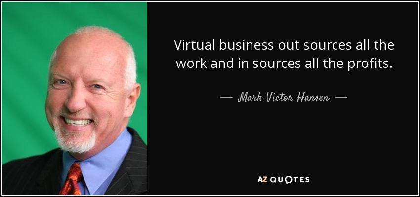 Virtual business out sources all the work and in sources all the profits. - Mark Victor Hansen