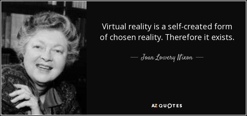 Virtual reality is a self-created form of chosen reality. Therefore it exists. - Joan Lowery Nixon