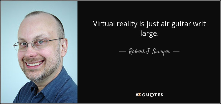 Virtual reality is just air guitar writ large. - Robert J. Sawyer