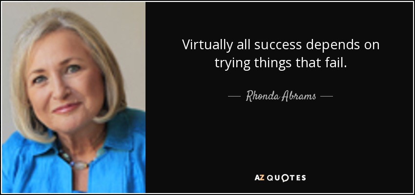Virtually all success depends on trying things that fail. - Rhonda Abrams
