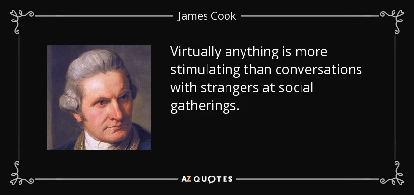 Virtually anything is more stimulating than conversations with strangers at social gatherings. - James Cook