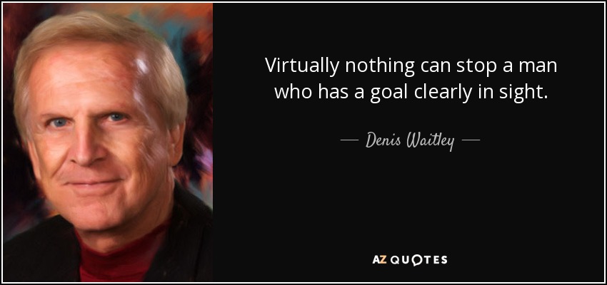 Virtually nothing can stop a man who has a goal clearly in sight. - Denis Waitley