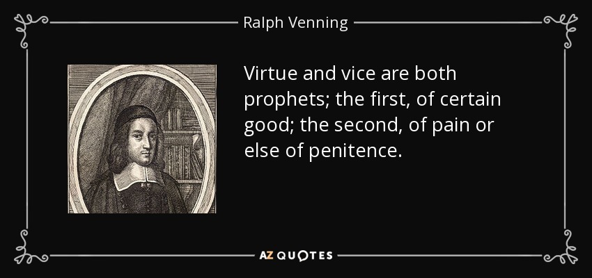 Virtue and vice are both prophets; the first, of certain good; the second, of pain or else of penitence. - Ralph Venning