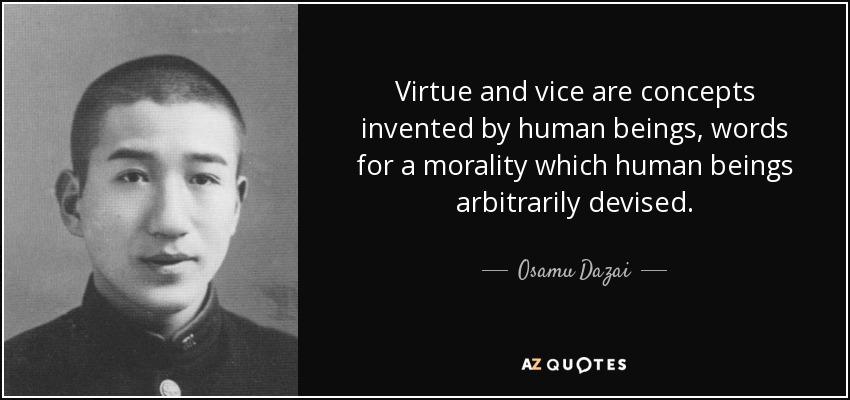 Virtue and vice are concepts invented by human beings, words for a morality which human beings arbitrarily devised. - Osamu Dazai