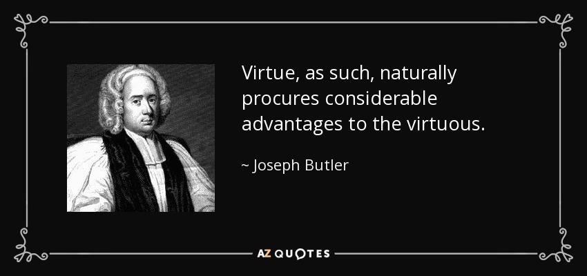 Virtue, as such, naturally procures considerable advantages to the virtuous. - Joseph Butler
