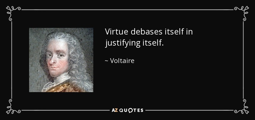 Virtue debases itself in justifying itself. - Voltaire
