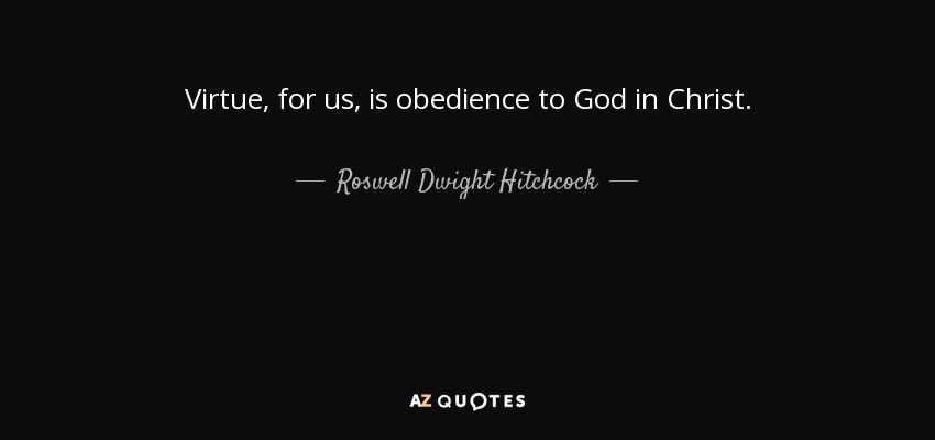 Virtue, for us, is obedience to God in Christ. - Roswell Dwight Hitchcock