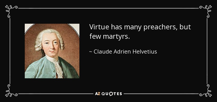 Virtue has many preachers, but few martyrs. - Claude Adrien Helvetius