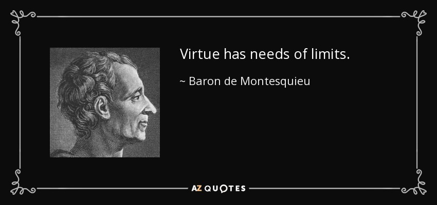 Virtue has needs of limits. - Baron de Montesquieu