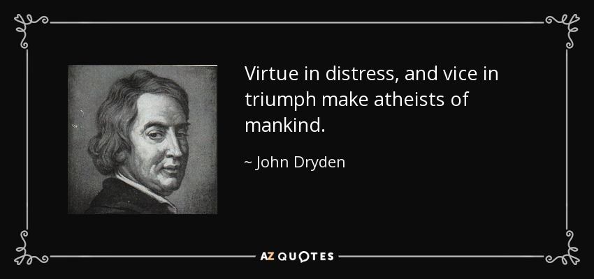 Virtue in distress, and vice in triumph make atheists of mankind. - John Dryden