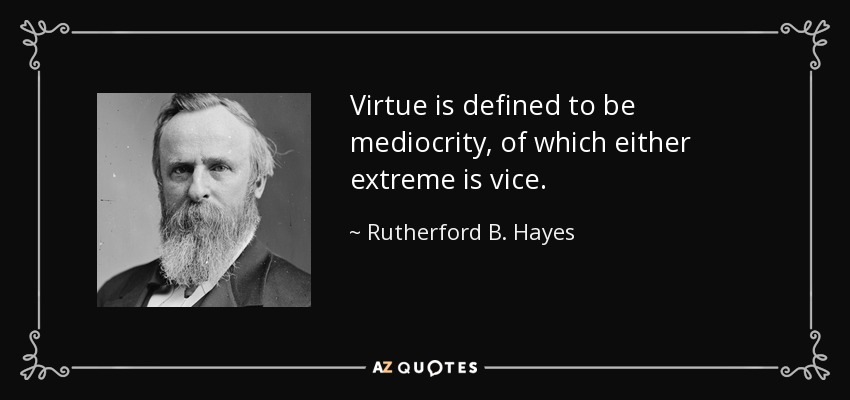 Virtue is defined to be mediocrity, of which either extreme is vice. - Rutherford B. Hayes