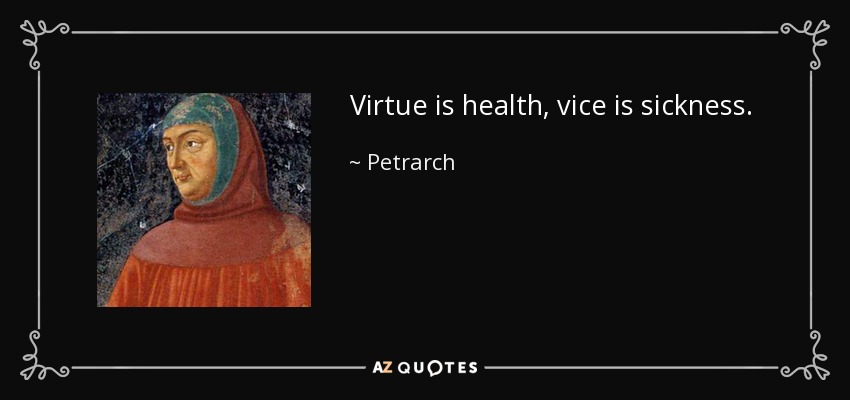 Virtue is health, vice is sickness. - Petrarch