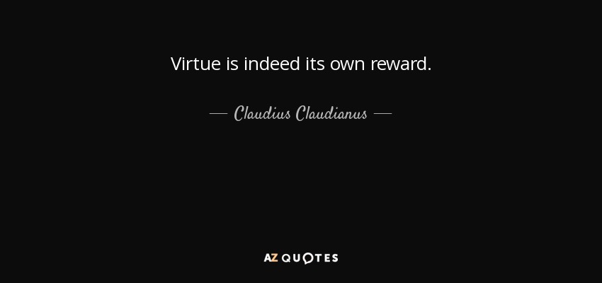 Virtue is indeed its own reward. - Claudius Claudianus