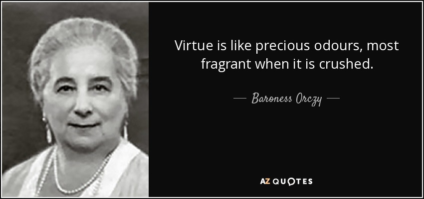 Virtue is like precious odours, most fragrant when it is crushed. - Baroness Orczy