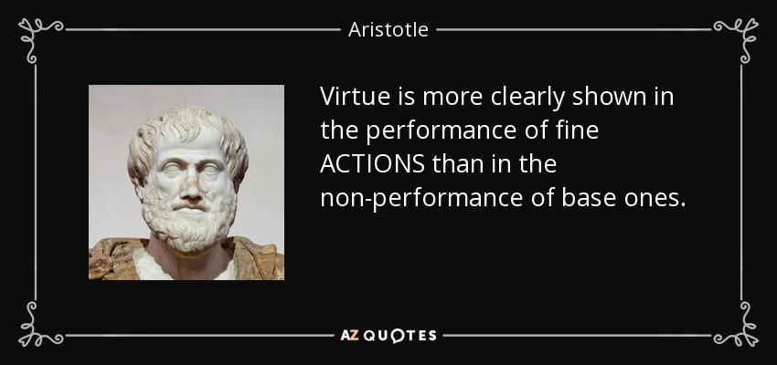 Virtue is more clearly shown in the performance of fine ACTIONS than in the non-performance of base ones. - Aristotle