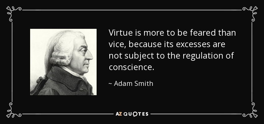 Virtue is more to be feared than vice, because its excesses are not subject to the regulation of conscience. - Adam Smith