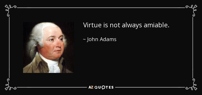 Virtue is not always amiable. - John Adams