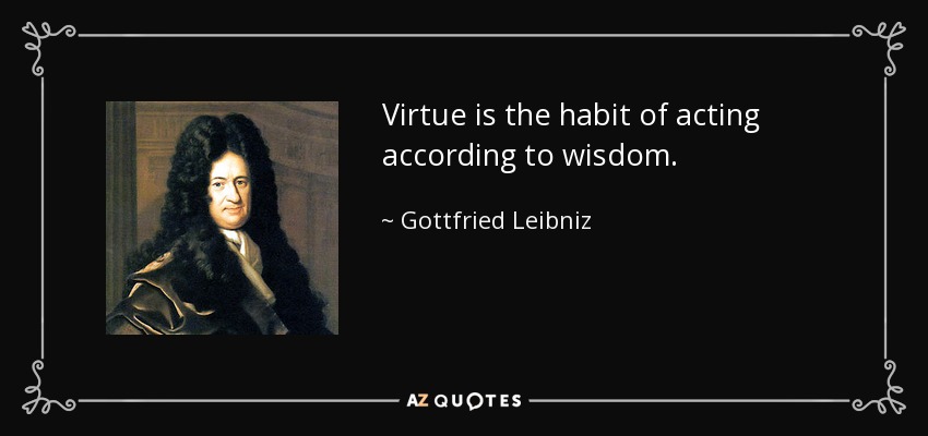 Virtue is the habit of acting according to wisdom. - Gottfried Leibniz