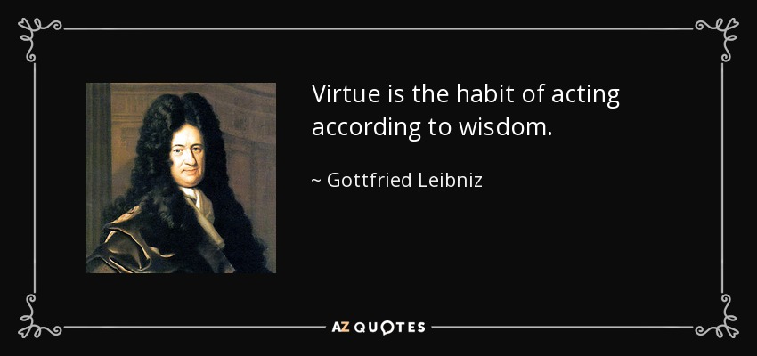 Virtue is the habit of acting according to wisdom. - Gottfried Leibniz