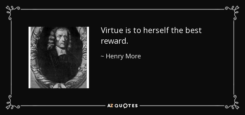 Virtue is to herself the best reward. - Henry More