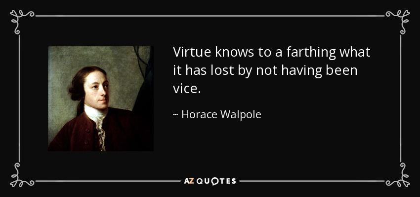 Virtue knows to a farthing what it has lost by not having been vice. - Horace Walpole