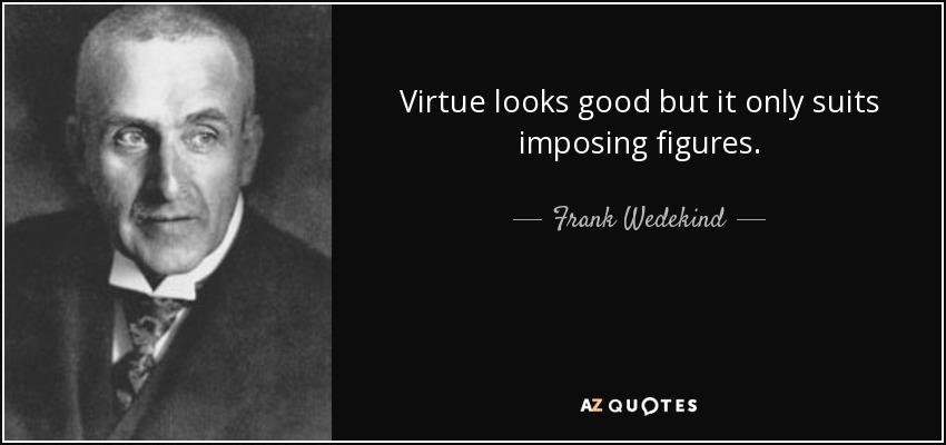 Virtue looks good but it only suits imposing figures. - Frank Wedekind
