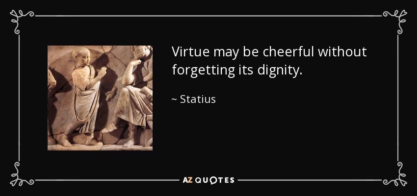Virtue may be cheerful without forgetting its dignity. - Statius