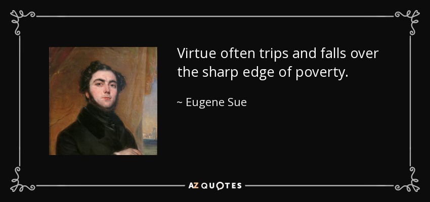 Virtue often trips and falls over the sharp edge of poverty. - Eugene Sue