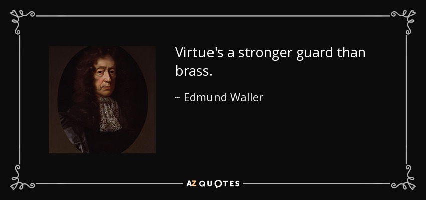 Virtue's a stronger guard than brass. - Edmund Waller