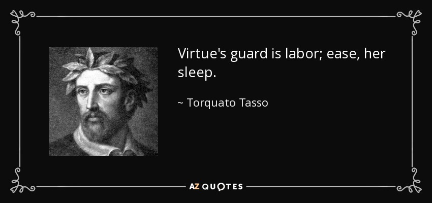 Virtue's guard is labor; ease, her sleep. - Torquato Tasso