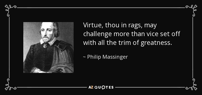 Virtue, thou in rags, may challenge more than vice set off with all the trim of greatness. - Philip Massinger