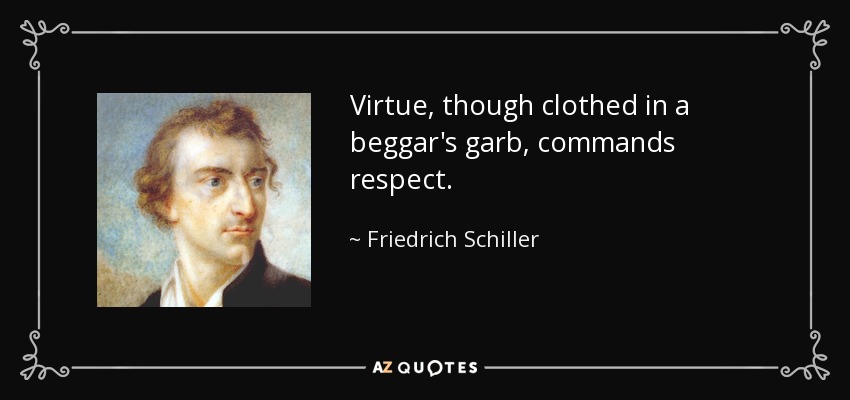 Virtue, though clothed in a beggar's garb, commands respect. - Friedrich Schiller