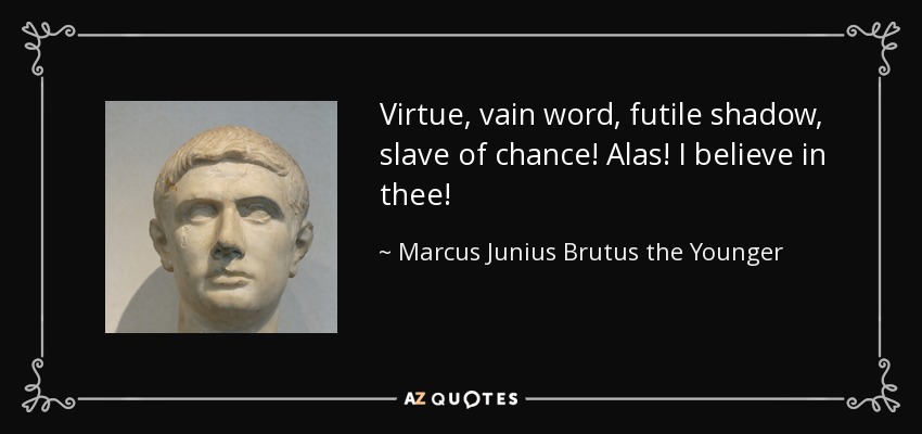 Virtue, vain word, futile shadow, slave of chance! Alas! I believe in thee! - Marcus Junius Brutus the Younger
