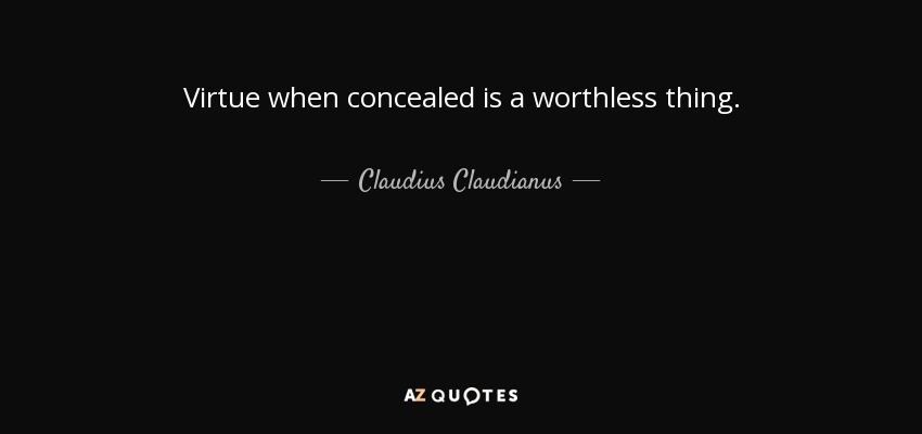 Virtue when concealed is a worthless thing. - Claudius Claudianus