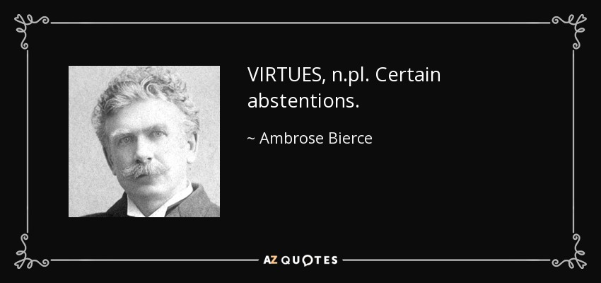 VIRTUES, n.pl. Certain abstentions. - Ambrose Bierce