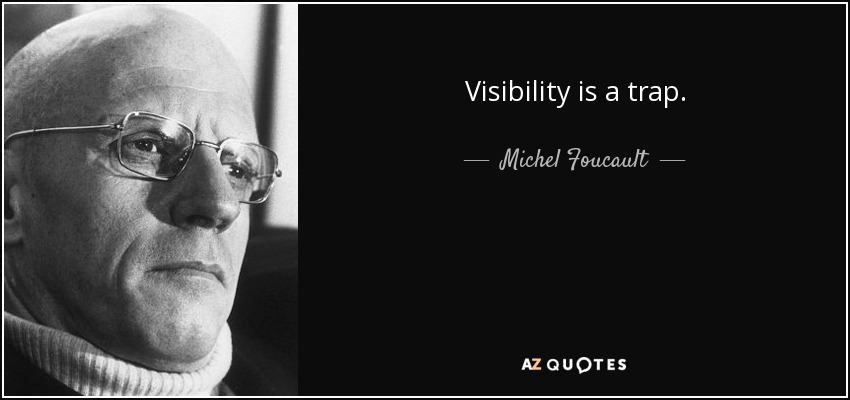 Visibility is a trap. - Michel Foucault