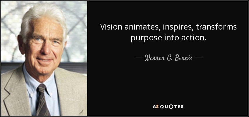 Vision animates, inspires, transforms purpose into action. - Warren G. Bennis