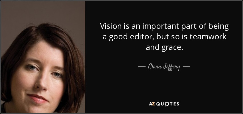 Vision is an important part of being a good editor, but so is teamwork and grace. - Clara Jeffery