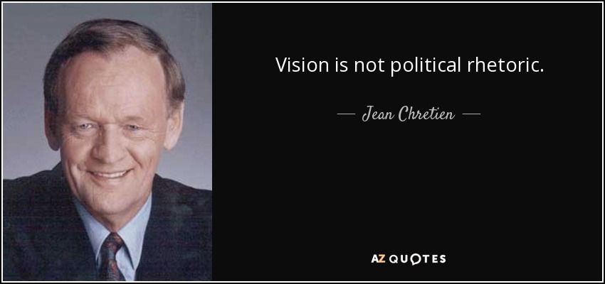 Vision is not political rhetoric. - Jean Chretien