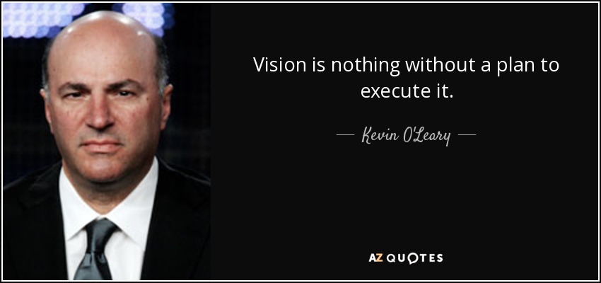 Vision is nothing without a plan to execute it. - Kevin O'Leary