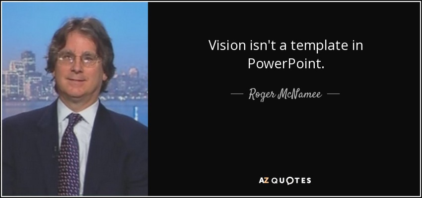 Vision isn't a template in PowerPoint. - Roger McNamee