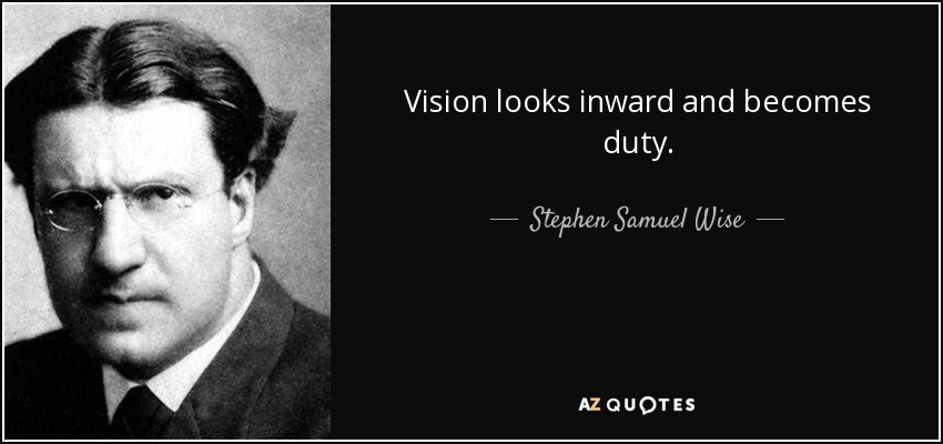 Vision looks inward and becomes duty. - Stephen Samuel Wise