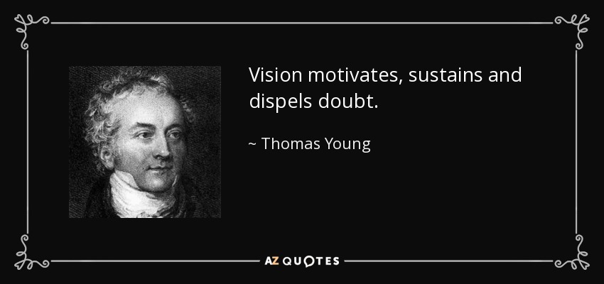 Vision motivates, sustains and dispels doubt. - Thomas Young