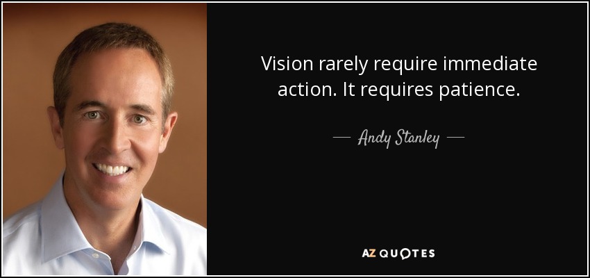 Vision rarely require immediate action. It requires patience. - Andy Stanley
