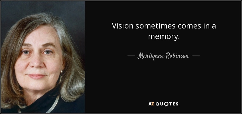 Vision sometimes comes in a memory. - Marilynne Robinson