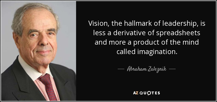 Vision, the hallmark of leadership, is less a derivative of spreadsheets and more a product of the mind called imagination. - Abraham Zaleznik