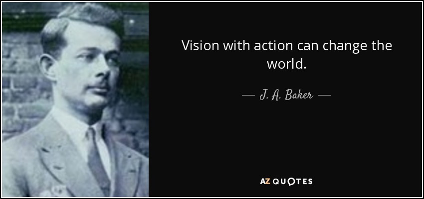Vision with action can change the world. - J. A. Baker