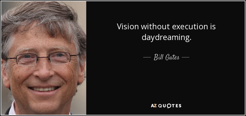 Vision without execution is daydreaming. - Bill Gates