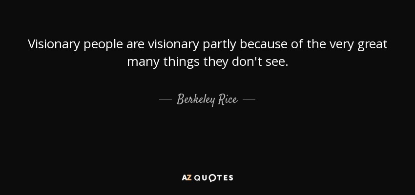 Visionary people are visionary partly because of the very great many things they don't see. - Berkeley Rice